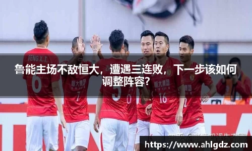 鲁能主场不敌恒大，遭遇三连败，下一步该如何调整阵容？