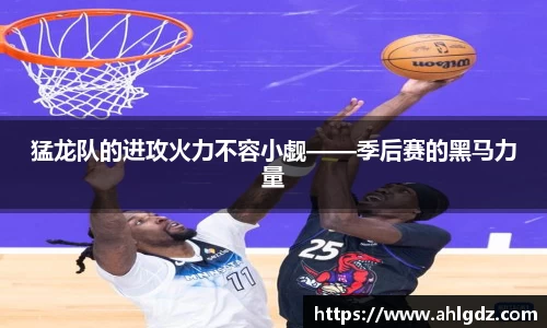 猛龙队的进攻火力不容小觑——季后赛的黑马力量