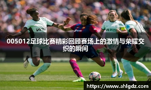 005012足球比赛精彩回顾赛场上的激情与荣耀交织的瞬间