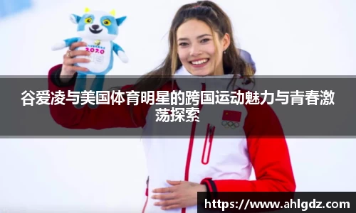 谷爱凌与美国体育明星的跨国运动魅力与青春激荡探索