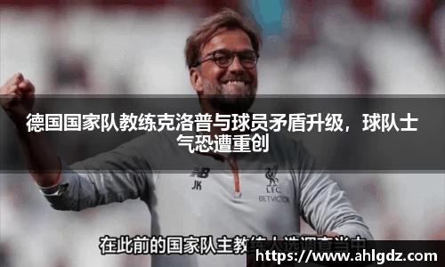 德国国家队教练克洛普与球员矛盾升级，球队士气恐遭重创