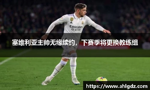 塞维利亚主帅无缘续约，下赛季将更换教练组