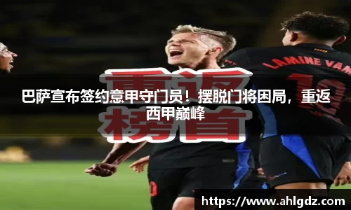 巴萨宣布签约意甲守门员！摆脱门将困局，重返西甲巅峰