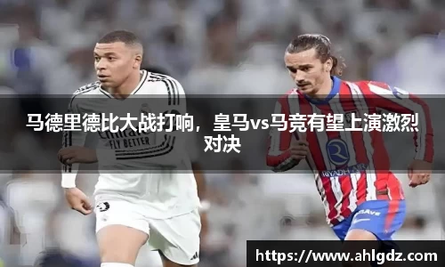 马德里德比大战打响，皇马vs马竞有望上演激烈对决