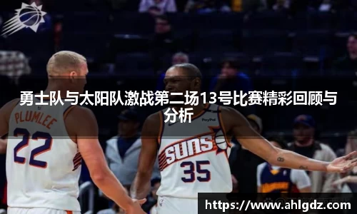勇士队与太阳队激战第二场13号比赛精彩回顾与分析
