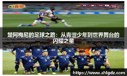 楚阿梅尼的足球之路：从青涩少年到世界舞台的闪耀之星