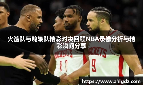 火箭队与鹈鹕队精彩对决回顾NBA录像分析与精彩瞬间分享