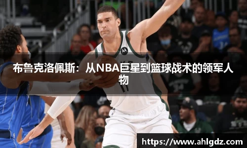 布鲁克洛佩斯：从NBA巨星到篮球战术的领军人物