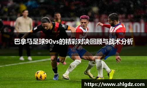 巴拿马足球90vs的精彩对决回顾与战术分析