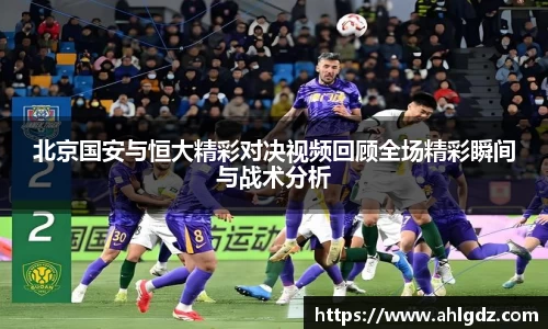 北京国安与恒大精彩对决视频回顾全场精彩瞬间与战术分析