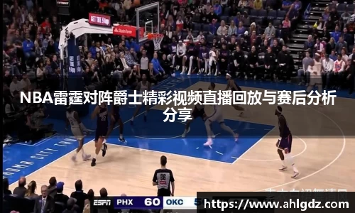 NBA雷霆对阵爵士精彩视频直播回放与赛后分析分享