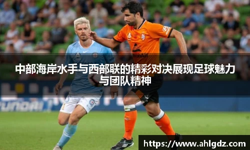 中部海岸水手与西部联的精彩对决展现足球魅力与团队精神