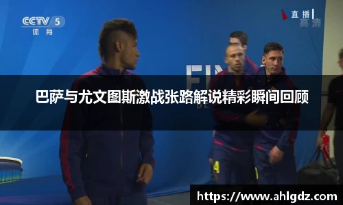 巴萨与尤文图斯激战张路解说精彩瞬间回顾