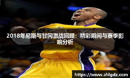 2018年尼斯与甘冈激战回顾：精彩瞬间与赛季影响分析