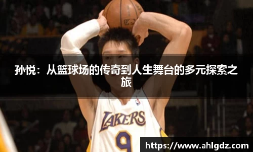 孙悦：从篮球场的传奇到人生舞台的多元探索之旅