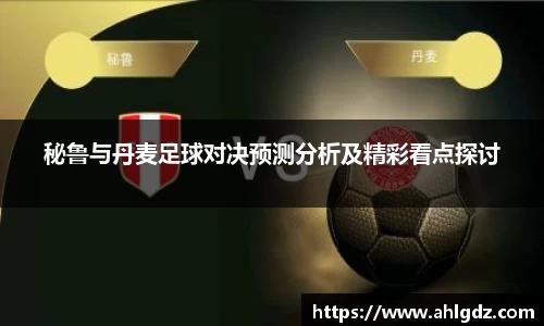 秘鲁与丹麦足球对决预测分析及精彩看点探讨