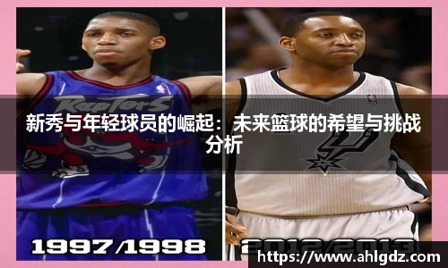 新秀与年轻球员的崛起：未来篮球的希望与挑战分析