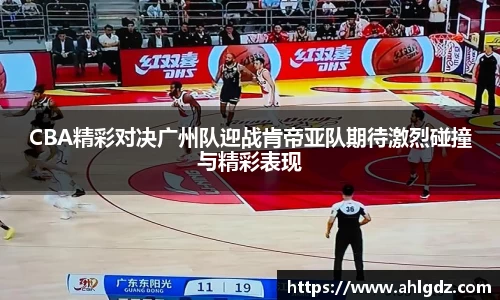 CBA精彩对决广州队迎战肯帝亚队期待激烈碰撞与精彩表现