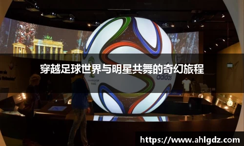 穿越足球世界与明星共舞的奇幻旅程