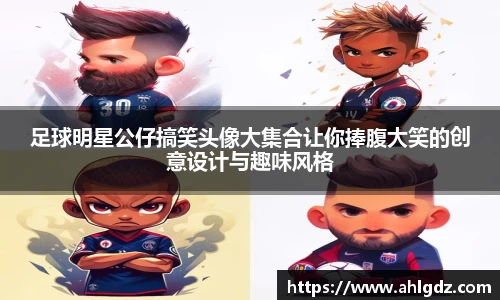 足球明星公仔搞笑头像大集合让你捧腹大笑的创意设计与趣味风格