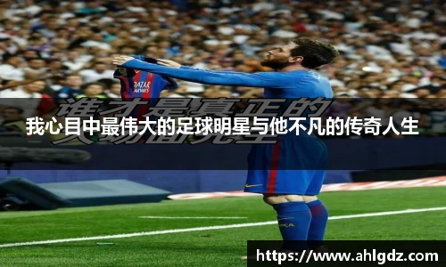 我心目中最伟大的足球明星与他不凡的传奇人生