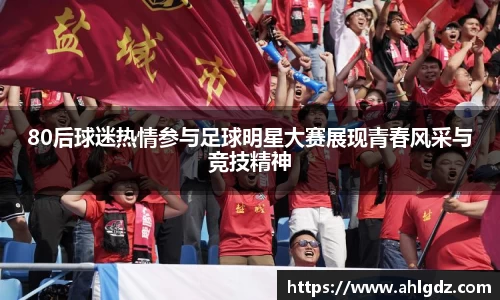 80后球迷热情参与足球明星大赛展现青春风采与竞技精神