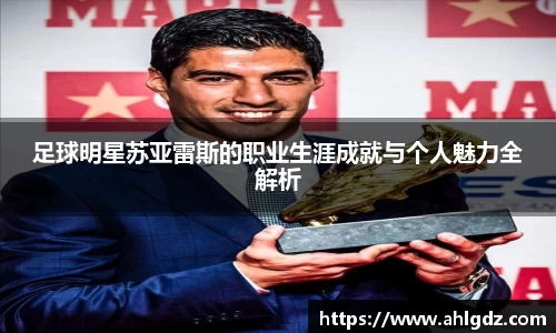 足球明星苏亚雷斯的职业生涯成就与个人魅力全解析