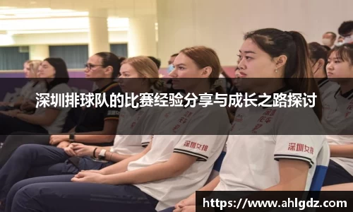 深圳排球队的比赛经验分享与成长之路探讨